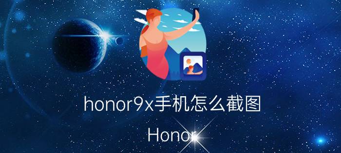 honor9x手机怎么截图 Honor 9X手机如何截图